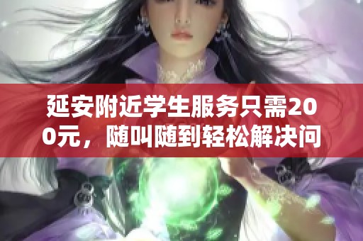 延安附近学生服务只需200元，随叫随到轻松解决问题