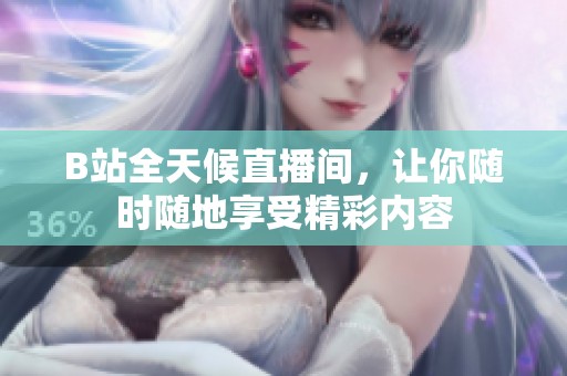 B站全天候直播间，让你随时随地享受精彩内容