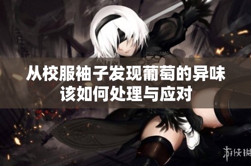 从校服袖子发现葡萄的异味该如何处理与应对