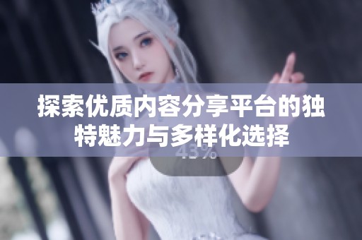 探索优质内容分享平台的独特魅力与多样化选择