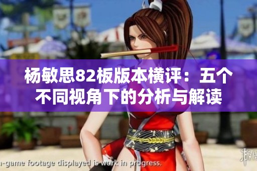 杨敏思82板版本横评：五个不同视角下的分析与解读