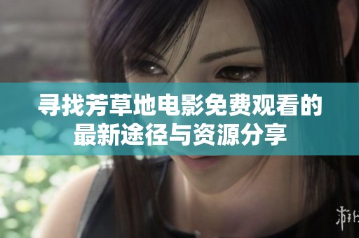 寻找芳草地电影免费观看的最新途径与资源分享