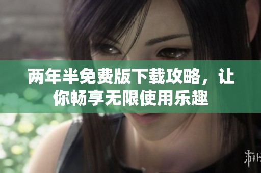 两年半免费版下载攻略，让你畅享无限使用乐趣