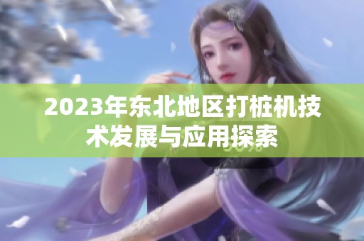 2023年东北地区打桩机技术发展与应用探索