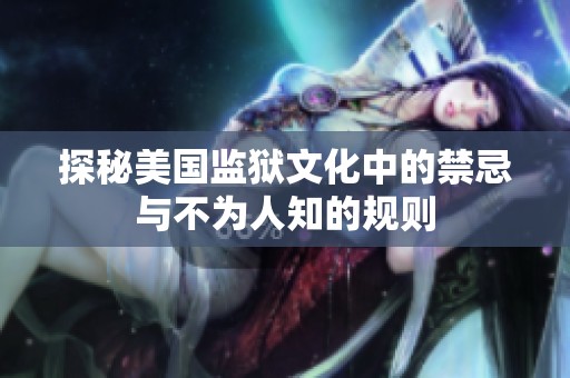 探秘美国监狱文化中的禁忌与不为人知的规则