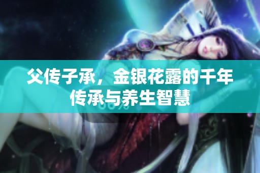 父传子承，金银花露的千年传承与养生智慧