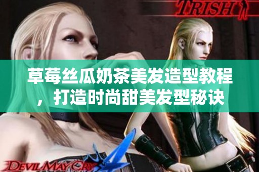 草莓丝瓜奶茶美发造型教程，打造时尚甜美发型秘诀