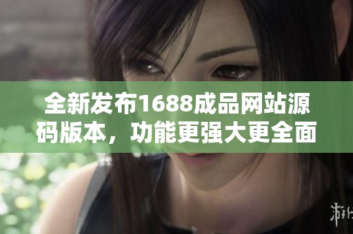 全新发布1688成品网站源码版本，功能更强大更全面