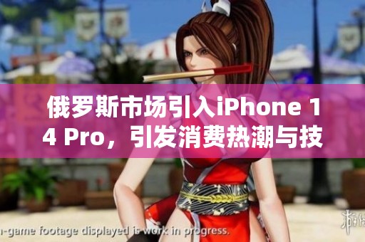 俄罗斯市场引入iPhone 14 Pro，引发消费热潮与技术争议
