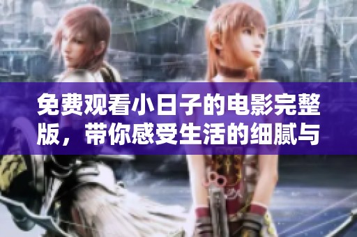 免费观看小日子的电影完整版，带你感受生活的细腻与温暖
