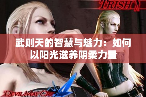 武则天的智慧与魅力：如何以阳光滋养阴柔力量