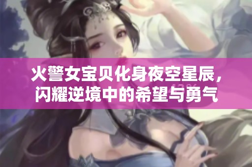 火警女宝贝化身夜空星辰，闪耀逆境中的希望与勇气