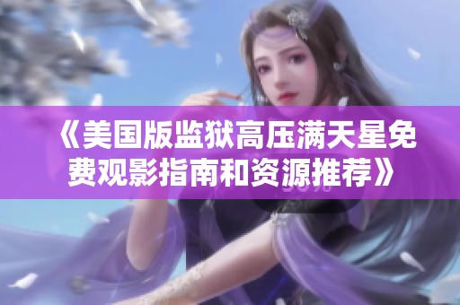 《美国版监狱高压满天星免费观影指南和资源推荐》
