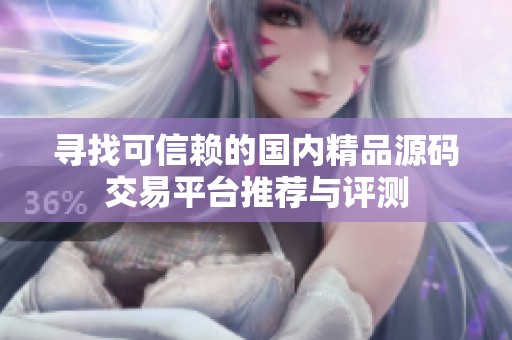 寻找可信赖的国内精品源码交易平台推荐与评测