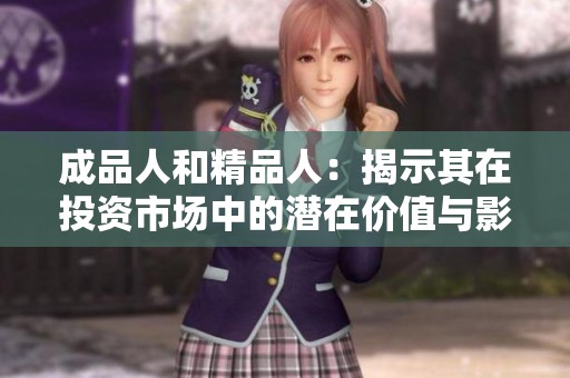 成品人和精品人：揭示其在投资市场中的潜在价值与影响