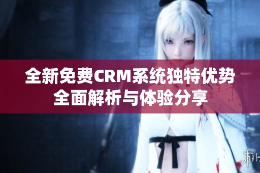 全新免费CRM系统独特优势全面解析与体验分享