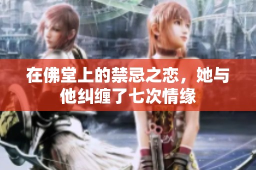 在佛堂上的禁忌之恋，她与他纠缠了七次情缘