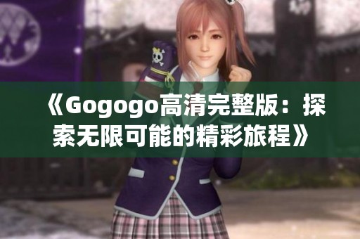 《Gogogo高清完整版：探索无限可能的精彩旅程》