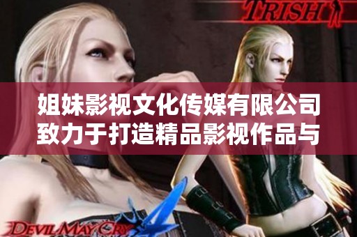 姐妹影视文化传媒有限公司致力于打造精品影视作品与文化传播