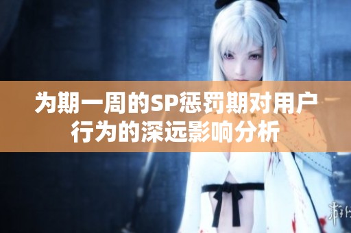 为期一周的SP惩罚期对用户行为的深远影响分析