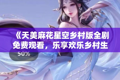 《天美麻花星空乡村版全剧免费观看，乐享欢乐乡村生活》