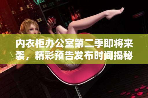 内衣柜办公室第二季即将来袭，精彩预告发布时间揭秘