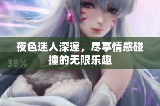 夜色迷人深邃，尽享情感碰撞的无限乐趣