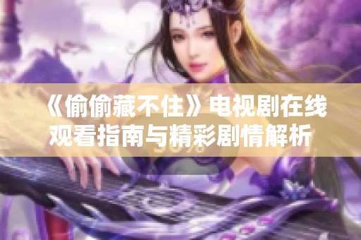《偷偷藏不住》电视剧在线观看指南与精彩剧情解析