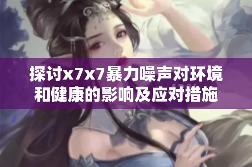 探讨x7x7暴力噪声对环境和健康的影响及应对措施