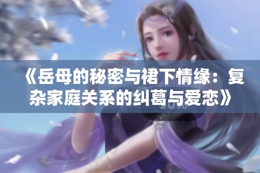 《岳母的秘密与裙下情缘：复杂家庭关系的纠葛与爱恋》