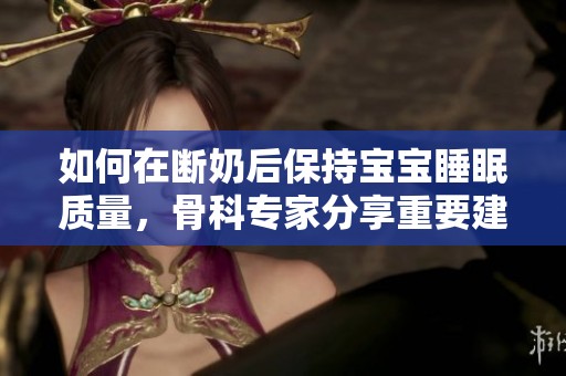 如何在断奶后保持宝宝睡眠质量，骨科专家分享重要建议