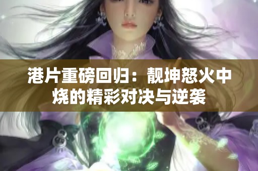 港片重磅回归：靓坤怒火中烧的精彩对决与逆袭