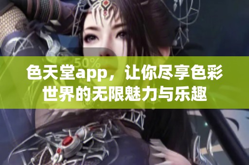 色天堂app，让你尽享色彩世界的无限魅力与乐趣