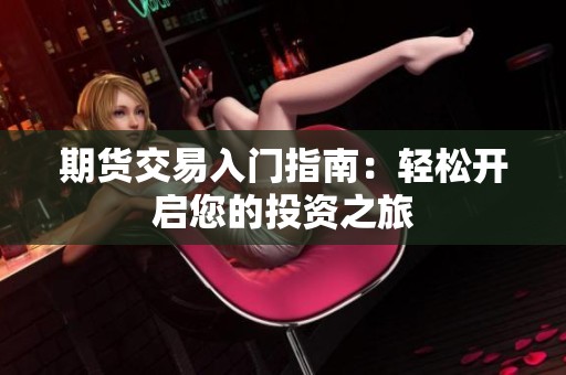 期货交易入门指南：轻松开启您的投资之旅