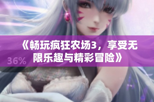 《畅玩疯狂农场3，享受无限乐趣与精彩冒险》