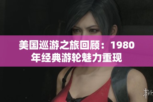 美国巡游之旅回顾：1980年经典游轮魅力重现