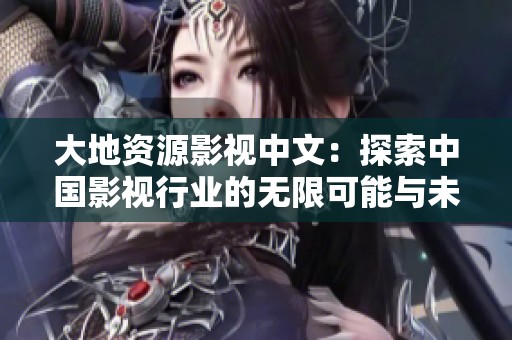 大地资源影视中文：探索中国影视行业的无限可能与未来发展