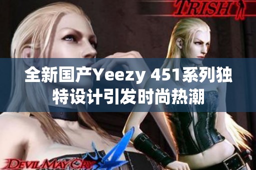 全新国产Yeezy 451系列独特设计引发时尚热潮