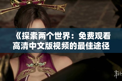 《探索两个世界：免费观看高清中文版视频的最佳途径》