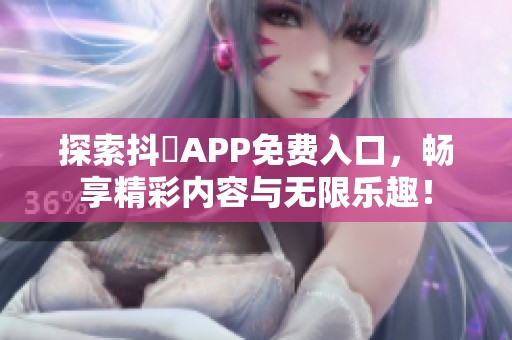 探索抖抈APP免费入口，畅享精彩内容与无限乐趣！