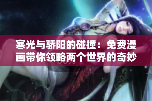 寒光与骄阳的碰撞：免费漫画带你领略两个世界的奇妙交融