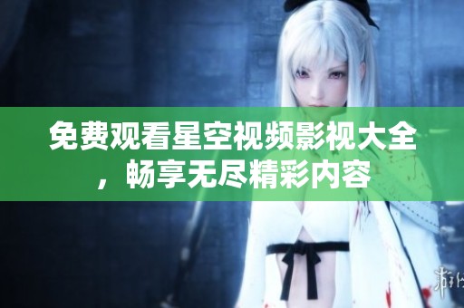 免费观看星空视频影视大全，畅享无尽精彩内容