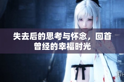 失去后的思考与怀念，回首曾经的幸福时光