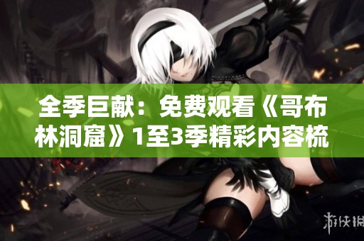 全季巨献：免费观看《哥布林洞窟》1至3季精彩内容梳理