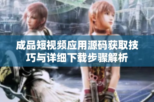 成品短视频应用源码获取技巧与详细下载步骤解析