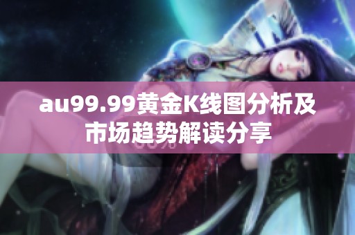 au99.99黄金K线图分析及市场趋势解读分享