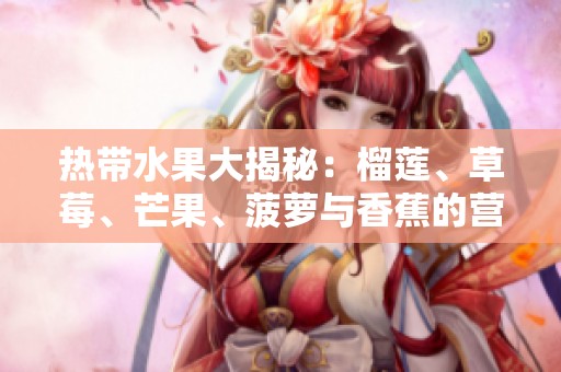 热带水果大揭秘：榴莲、草莓、芒果、菠萝与香蕉的营养与美味