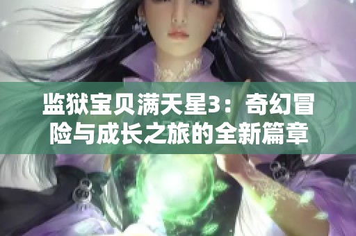 监狱宝贝满天星3：奇幻冒险与成长之旅的全新篇章