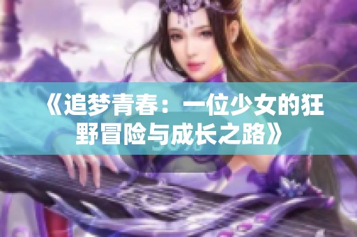 《追梦青春：一位少女的狂野冒险与成长之路》