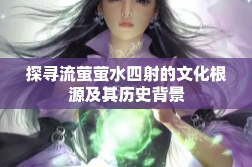 探寻流萤萤水四射的文化根源及其历史背景